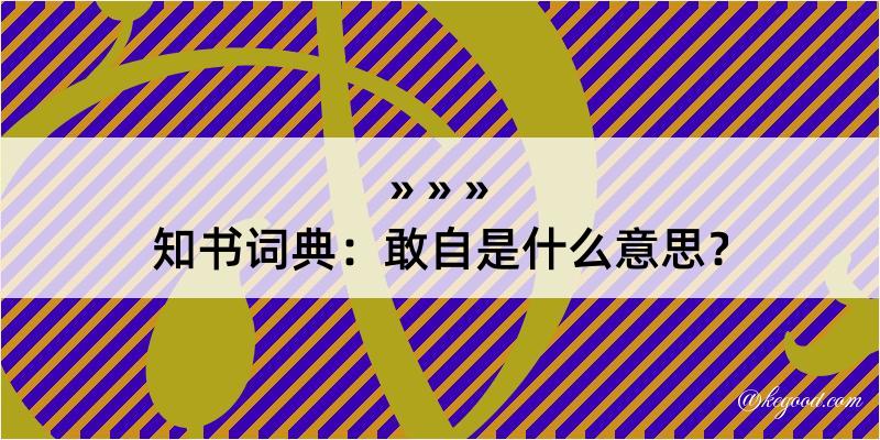 知书词典：敢自是什么意思？