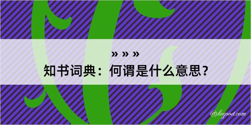 知书词典：何谓是什么意思？