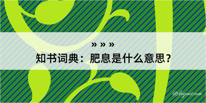 知书词典：肥息是什么意思？