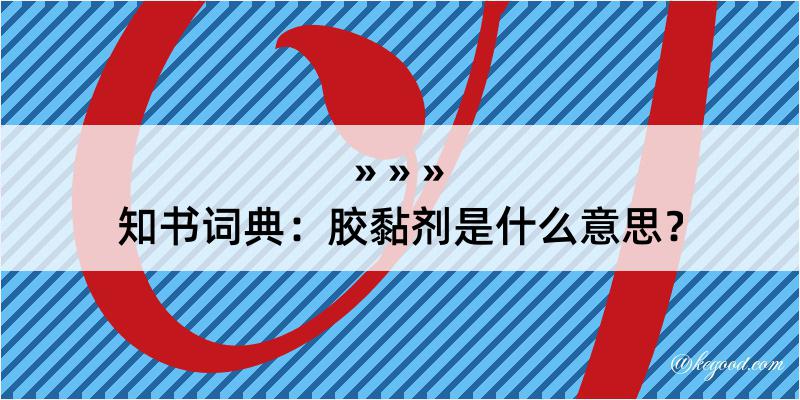 知书词典：胶黏剂是什么意思？