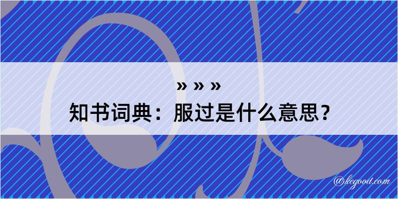 知书词典：服过是什么意思？