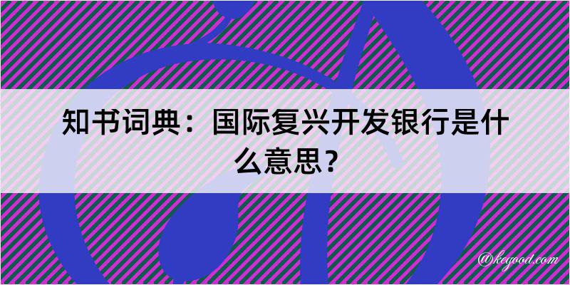 知书词典：国际复兴开发银行是什么意思？