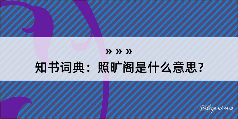 知书词典：照旷阁是什么意思？