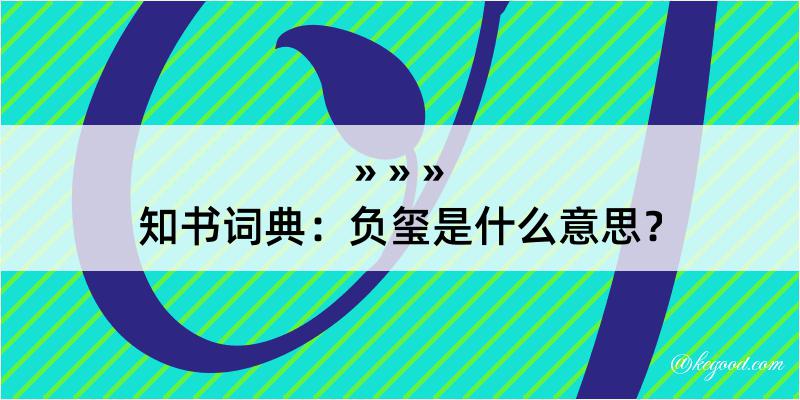 知书词典：负玺是什么意思？