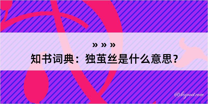 知书词典：独茧丝是什么意思？