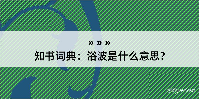 知书词典：浴波是什么意思？