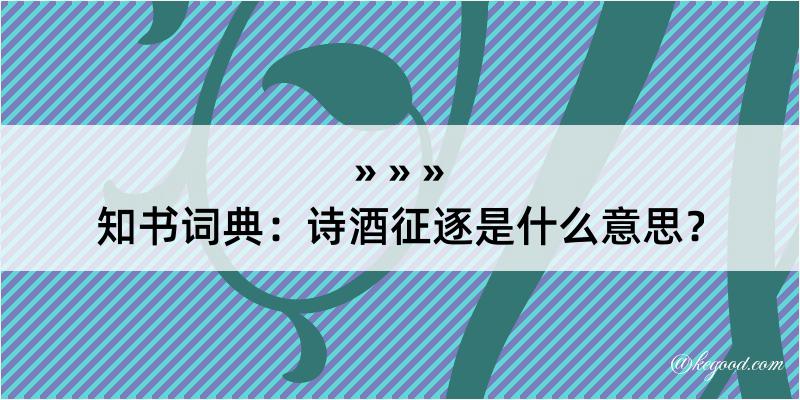 知书词典：诗酒征逐是什么意思？