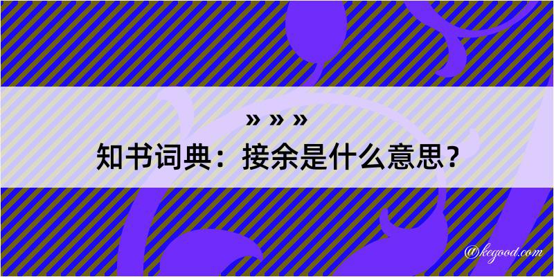 知书词典：接余是什么意思？