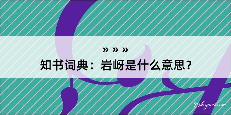 知书词典：岩岈是什么意思？