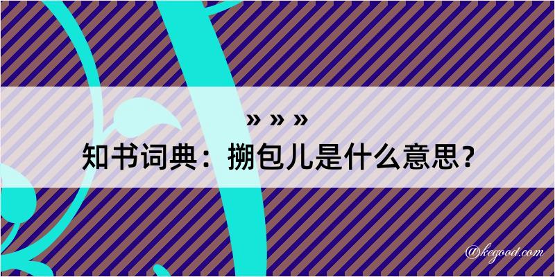 知书词典：搠包儿是什么意思？