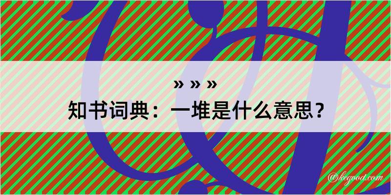 知书词典：一堆是什么意思？