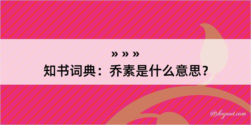 知书词典：乔素是什么意思？