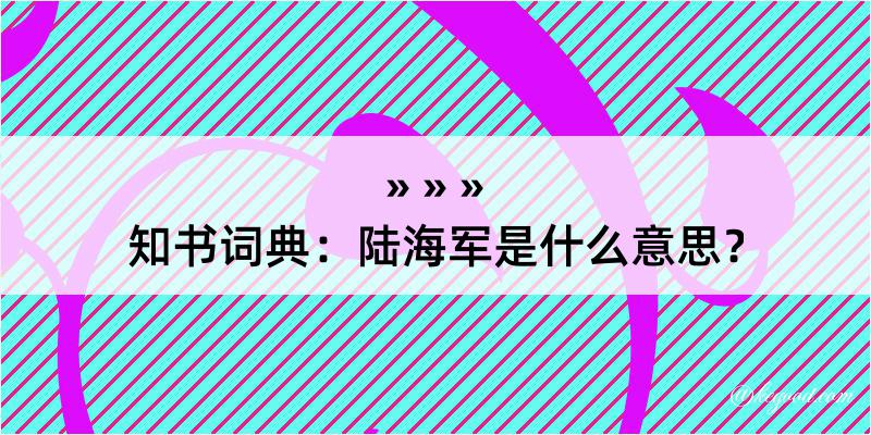 知书词典：陆海军是什么意思？