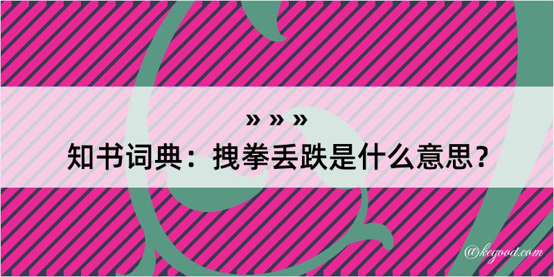 知书词典：拽拳丢跌是什么意思？