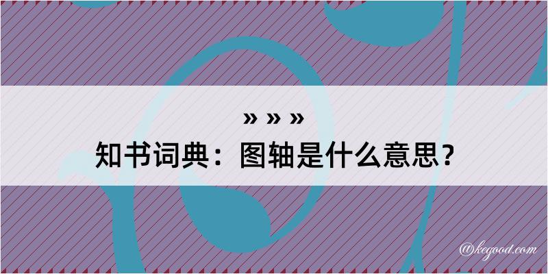 知书词典：图轴是什么意思？