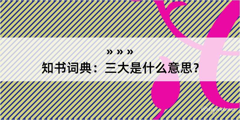 知书词典：三大是什么意思？