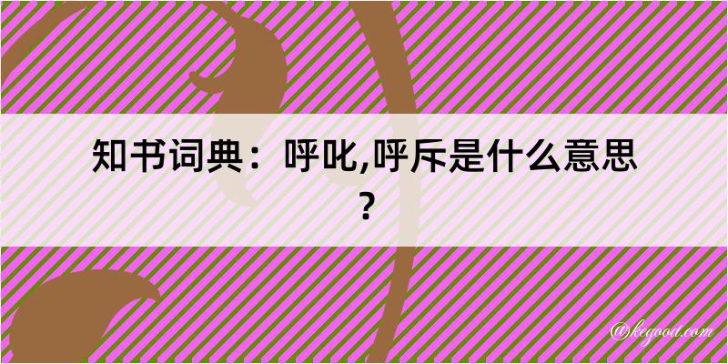 知书词典：呼叱,呼斥是什么意思？