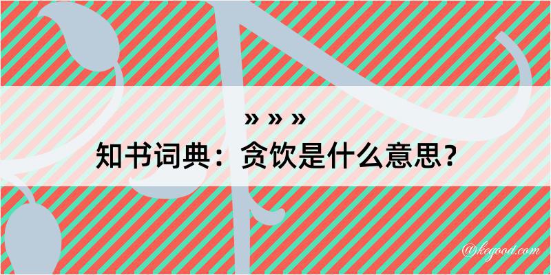 知书词典：贪饮是什么意思？