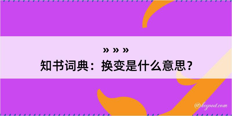 知书词典：换变是什么意思？