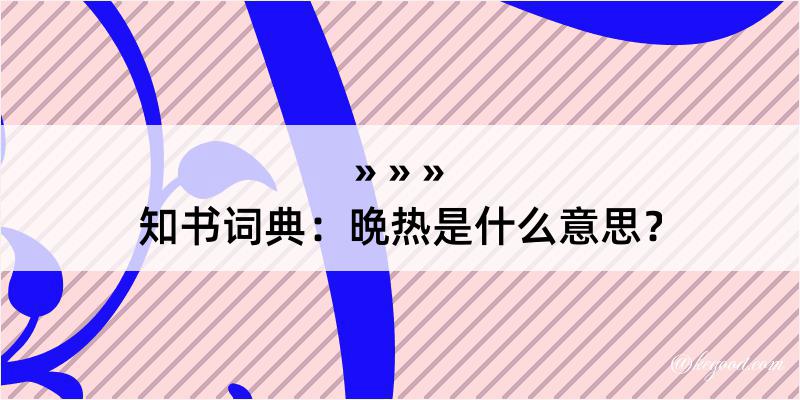 知书词典：晩热是什么意思？