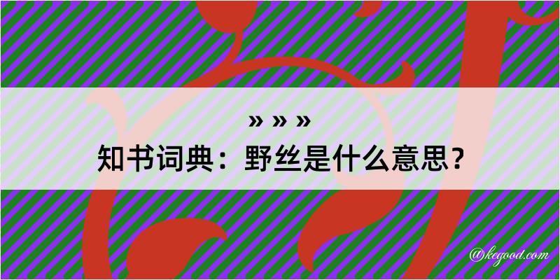 知书词典：野丝是什么意思？