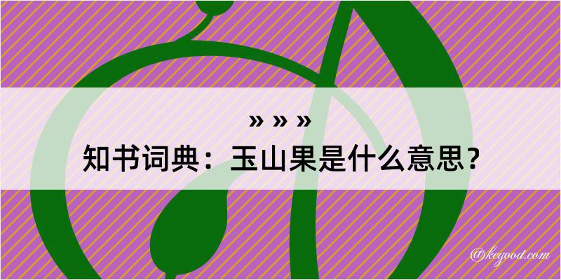 知书词典：玉山果是什么意思？