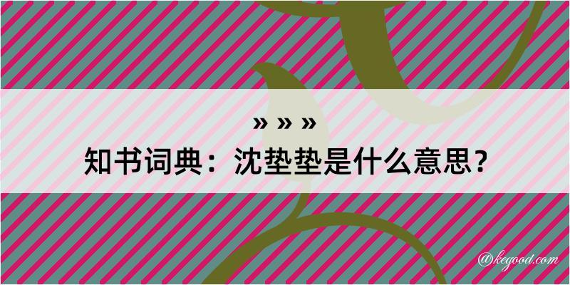 知书词典：沈垫垫是什么意思？