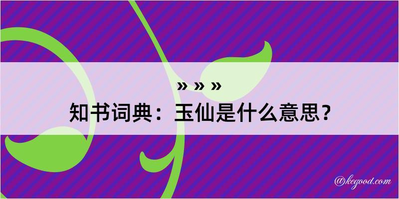 知书词典：玉仙是什么意思？