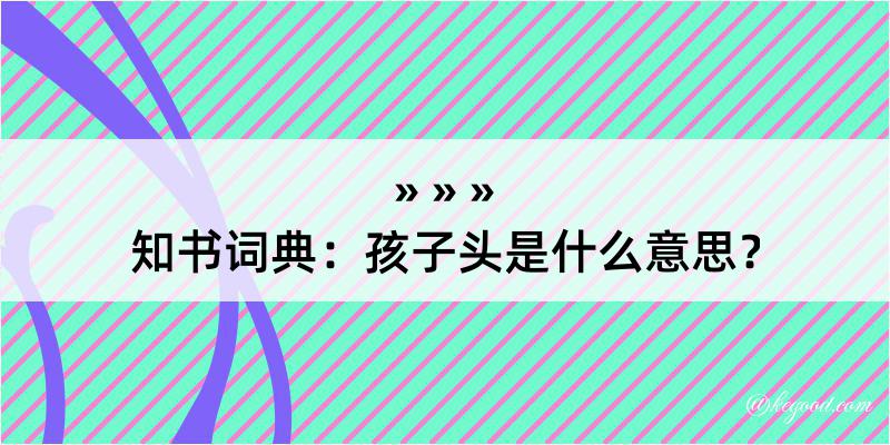 知书词典：孩子头是什么意思？