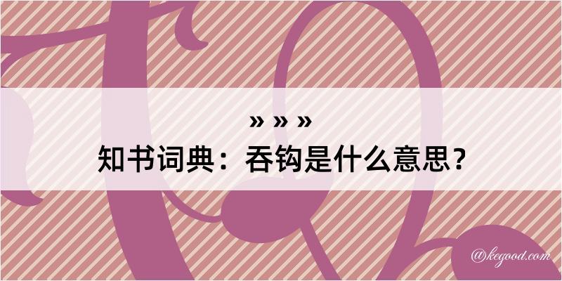 知书词典：吞钩是什么意思？