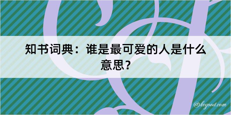 知书词典：谁是最可爱的人是什么意思？