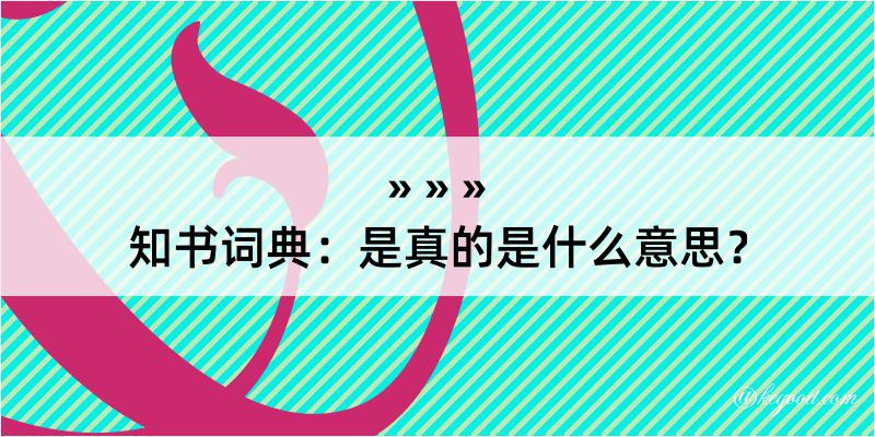 知书词典：是真的是什么意思？