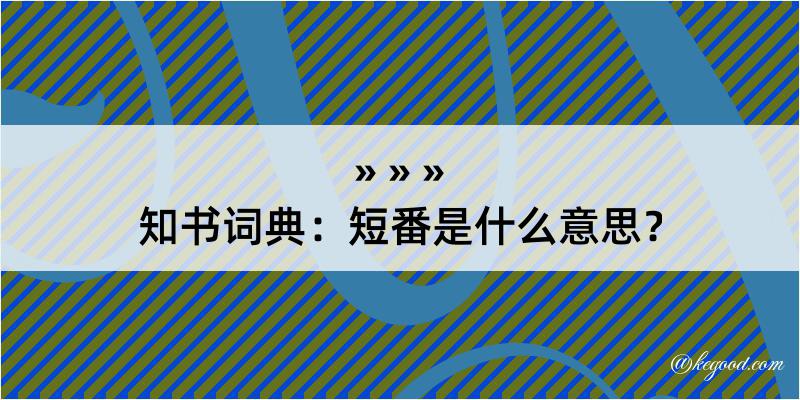 知书词典：短番是什么意思？