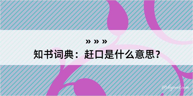 知书词典：赶口是什么意思？