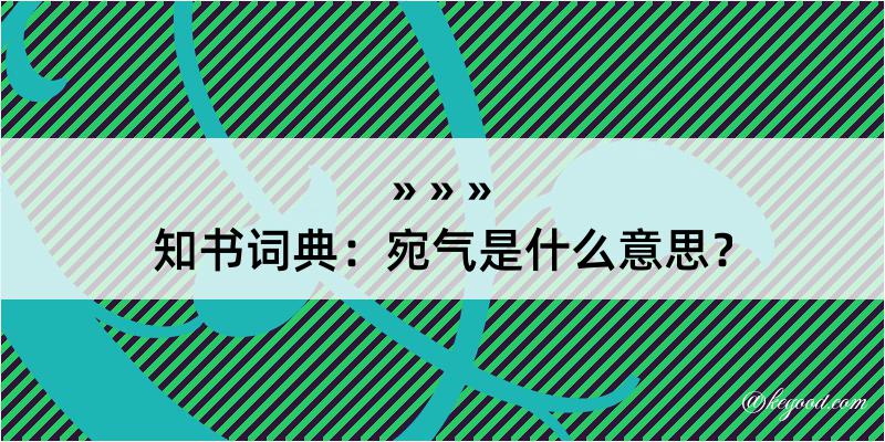 知书词典：宛气是什么意思？