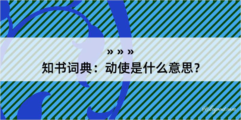 知书词典：动使是什么意思？