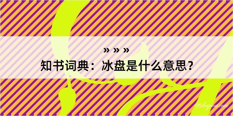 知书词典：冰盘是什么意思？