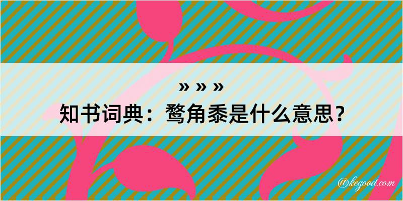 知书词典：鹜角黍是什么意思？