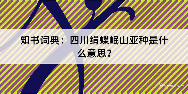 知书词典：四川绢蝶岷山亚种是什么意思？