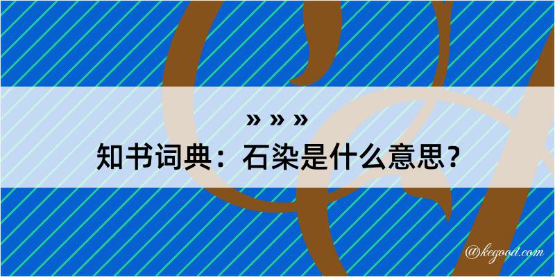 知书词典：石染是什么意思？