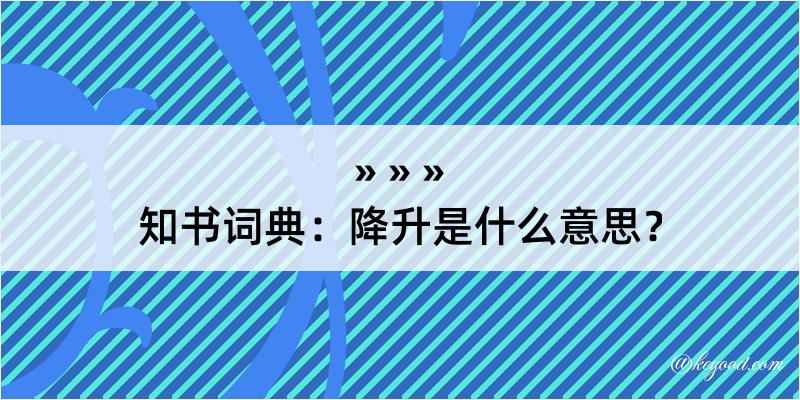 知书词典：降升是什么意思？