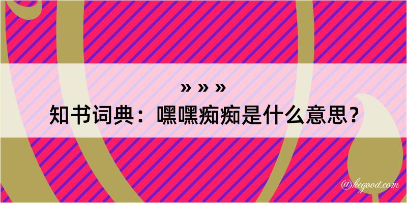 知书词典：嘿嘿痴痴是什么意思？