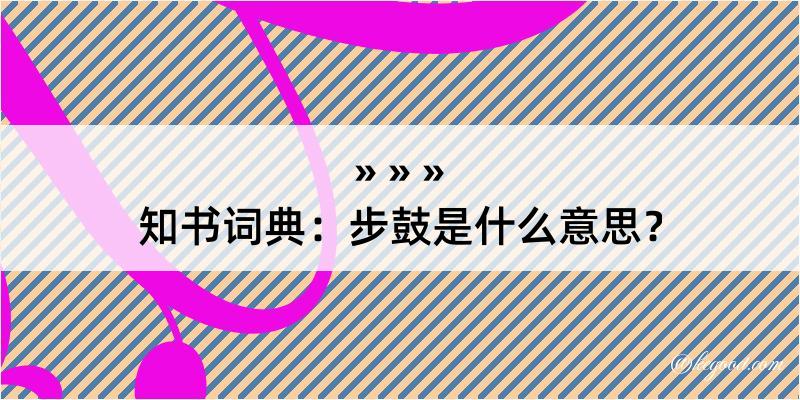 知书词典：步鼓是什么意思？