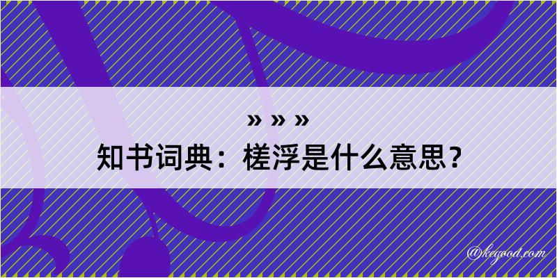 知书词典：槎浮是什么意思？