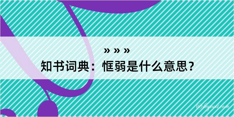 知书词典：恇弱是什么意思？