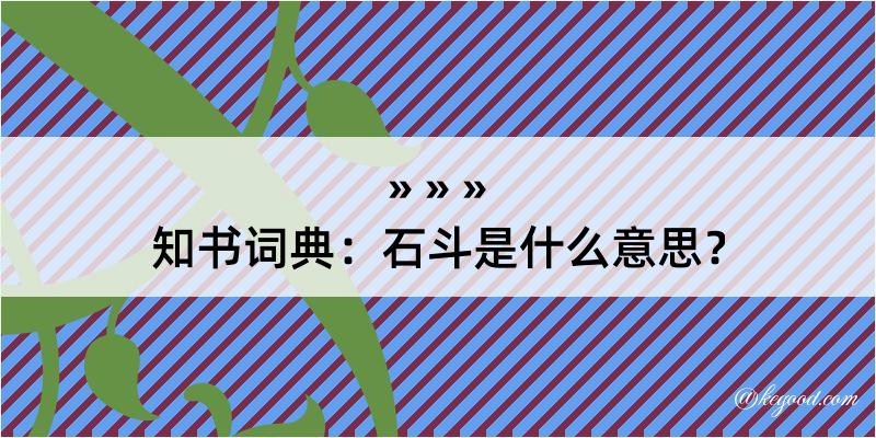 知书词典：石斗是什么意思？