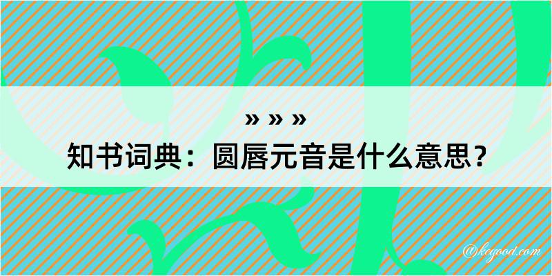 知书词典：圆唇元音是什么意思？