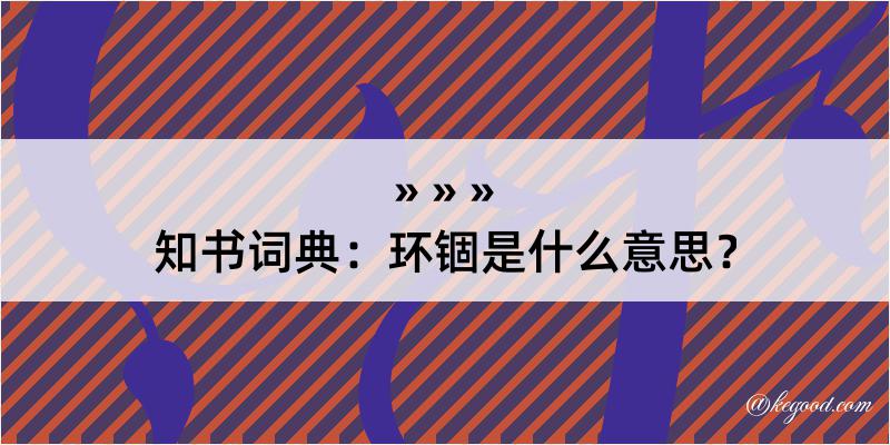 知书词典：环锢是什么意思？