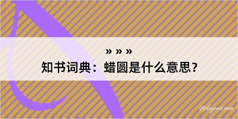 知书词典：蜡圆是什么意思？