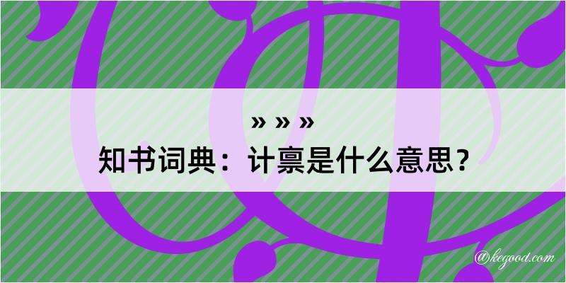 知书词典：计禀是什么意思？